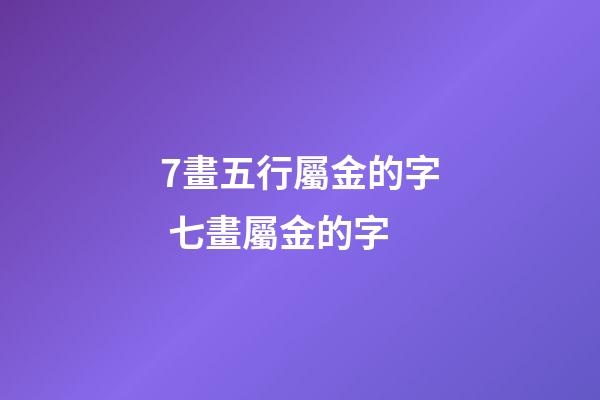 7畫五行屬金的字 七畫屬金的字-第1張-觀點-玄機派
